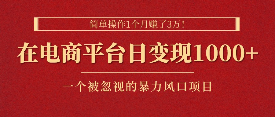 简单操作1个月赚了3万！在电商平台日变现1000+！一个被忽视的暴力风口项目-117资源网