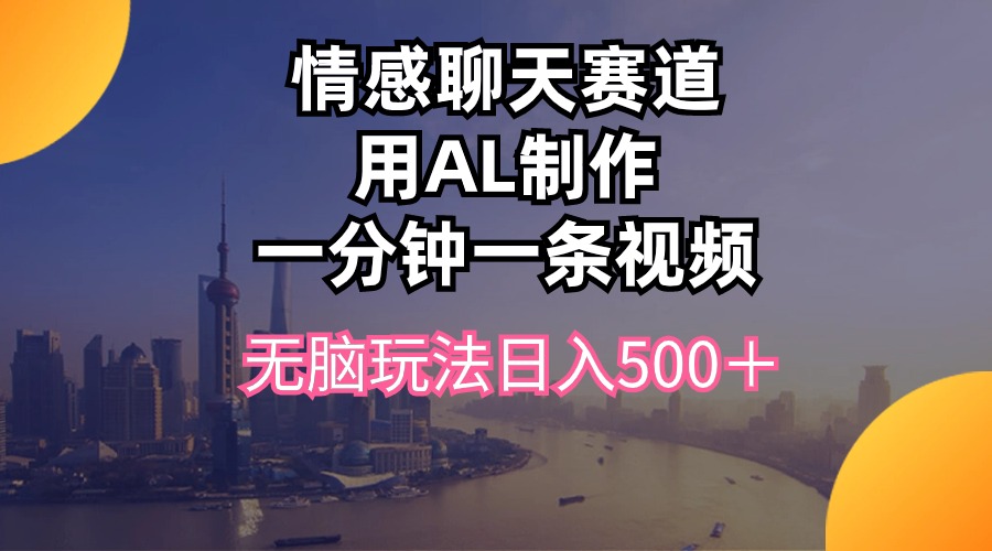 （10349期）情感聊天赛道用al制作一分钟一条视频无脑玩法日入500＋-117资源网