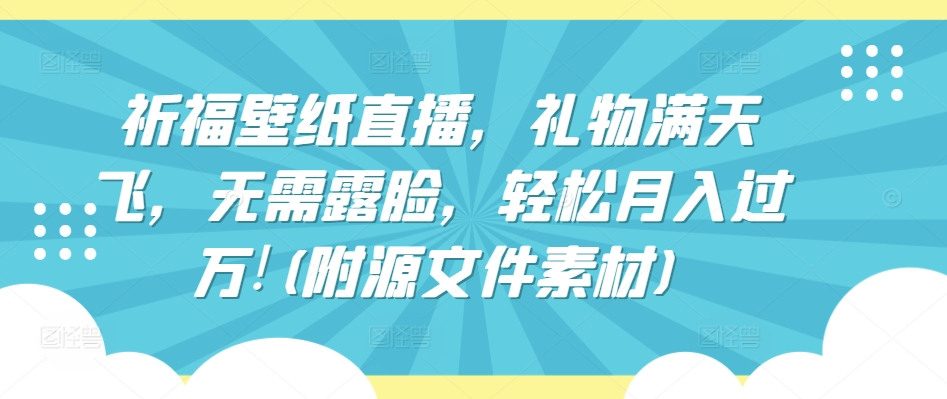 祈福壁纸直播，礼物满天飞，无需露脸，轻松月入过万!(附源文件素材)-117资源网