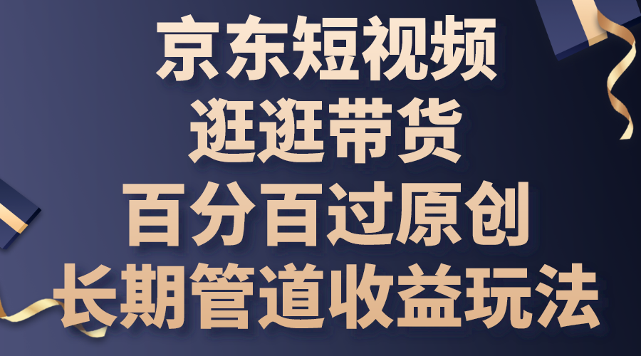 京东短视频逛逛带货，百分百过原创，长期管道收益玩法-117资源网