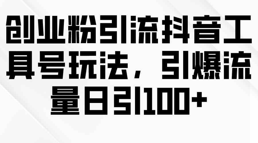 （9917期）创业粉引流抖音工具号玩法，引爆流量日引100+-117资源网