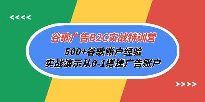 谷歌广告B2C实战特训营，500+谷歌账户经验，实战演示从0-1搭建广告账户-117资源网