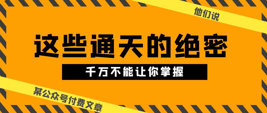 某公众号付费文章《他们说 “ 这些通天的绝密，千万不能让你掌握! ”》-117资源网