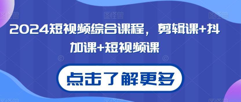 2024短视频综合课程，剪辑课+抖加课+短视频课-117资源网