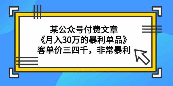 （9365期）某公众号付费文章《月入30万的暴利单品》客单价三四千，非常暴利-117资源网