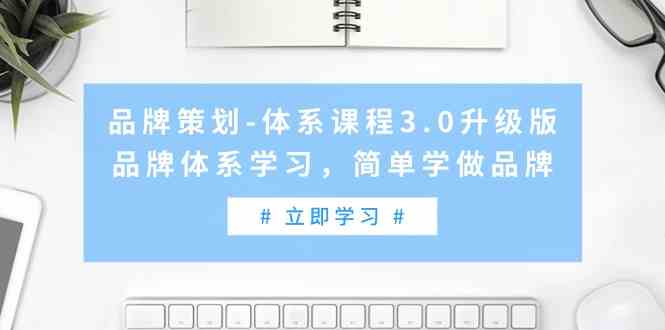 （9284期）品牌策划-体系课程3.0升级版，品牌体系学习，简单学做品牌（高清无水印）-117资源网