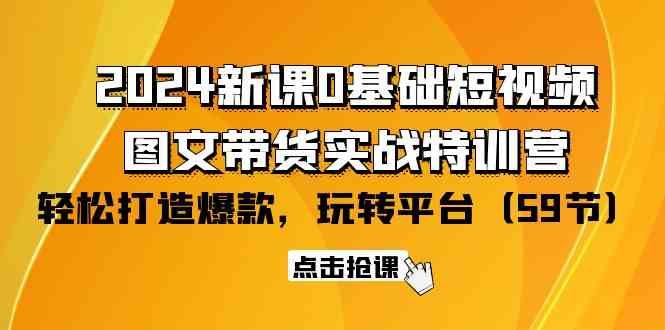 （9911期）2024新课0基础短视频+图文带货实战特训营：玩转平台，轻松打造爆款（59节）-117资源网