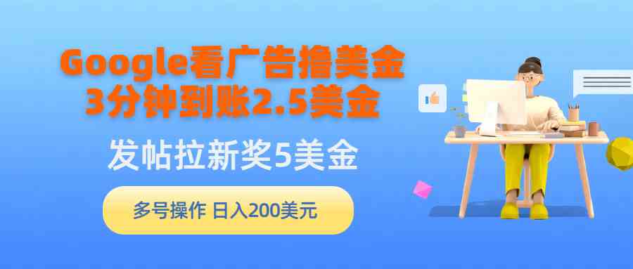 （9678期）Google看广告撸美金，3分钟到账2.5美金，发帖拉新5美金，多号操作，日入…-117资源网