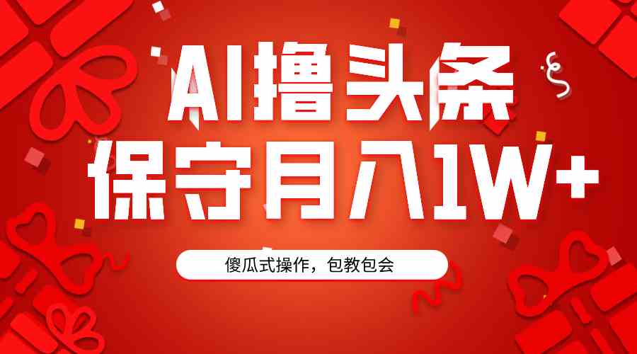 （9152期）AI撸头条3天必起号，傻瓜操作3分钟1条，复制粘贴月入1W+。-117资源网