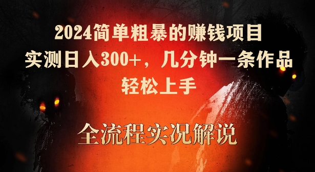 2024简单粗暴的赚钱项目，实测日入300+，几分钟一条作品，轻松上手-117资源网