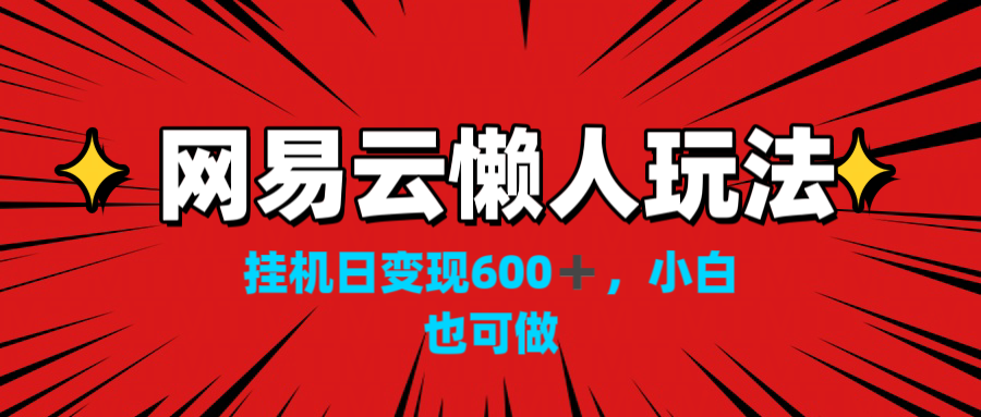 网易云懒人玩法，挂机日变现600+，小白也可做！！！-117资源网