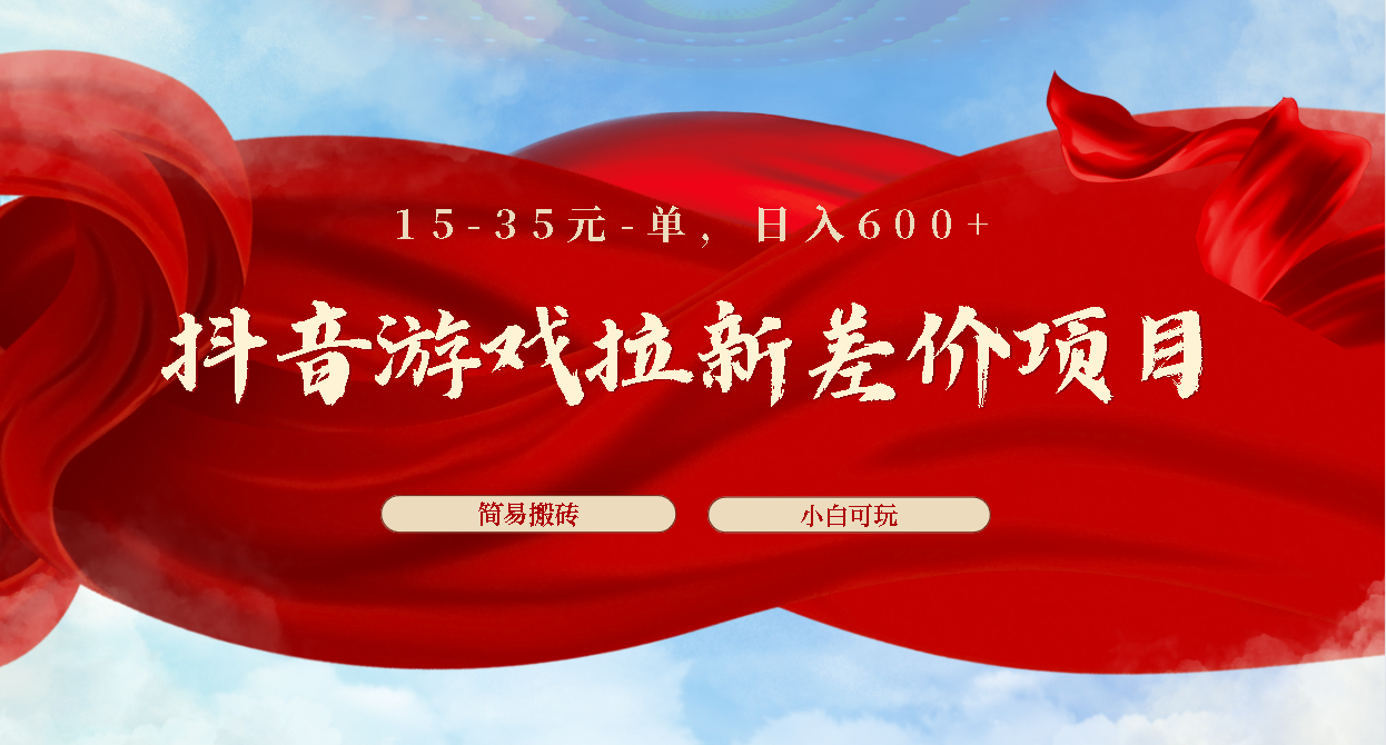 抖音游戏拉新差价项目1 5-35元一单 简单搬砖易上手小白日入600+-117资源网