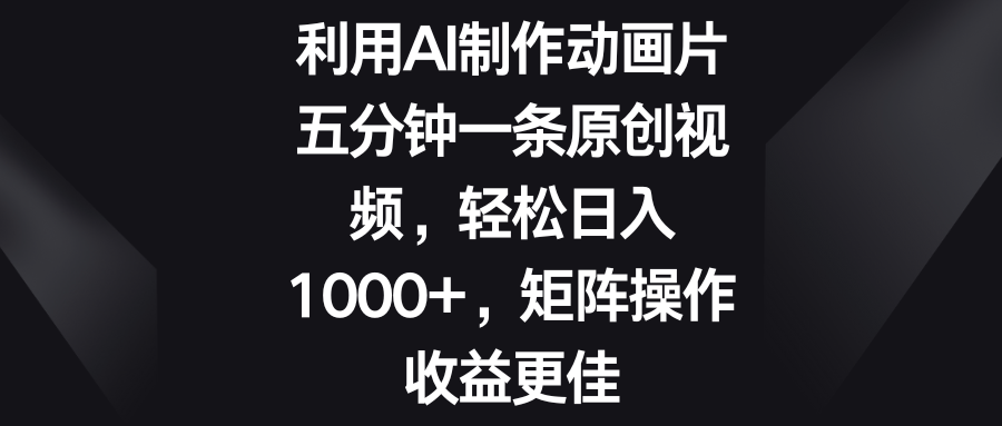 五分钟一条原创视频，轻松日入1000+，矩阵操作收益更佳-117资源网