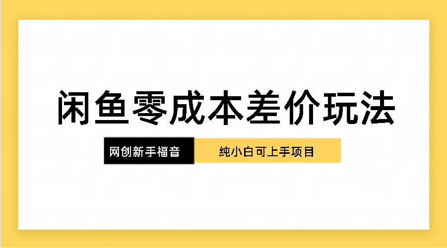 纯小白，网创新人项目，闲鱼零成本差价玩法-117资源网