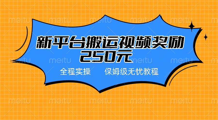 新平台简单搬运视频奖励250元，保姆级全程实操教程-117资源网