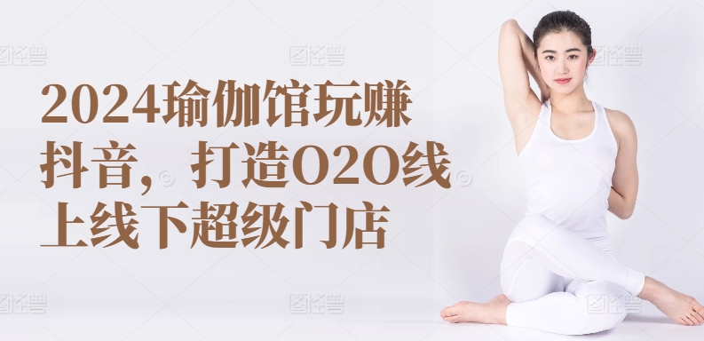 2024瑜伽馆玩赚抖音，打造O2O线上线下超级门店-117资源网