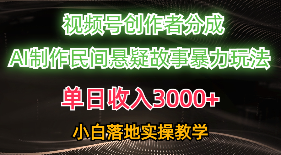 （10853期）单日收入3000+，视频号创作者分成，AI创作民间悬疑故事，条条爆流，小白-117资源网