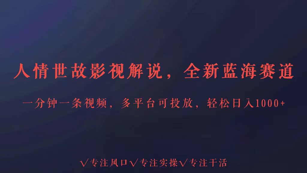 全新蓝海赛道人情世故解说，多平台投放轻松日入3000+-117资源网