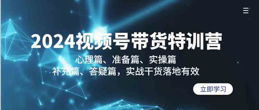 （9234期）2024视频号带货特训营：心理篇、准备篇、实操篇、补充篇、答疑篇，实战…-117资源网