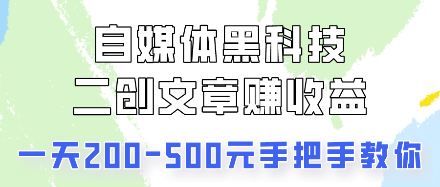 自媒体黑科技：二创文章做收益，一天200-500元，手把手教你！-117资源网