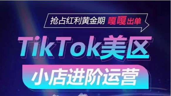 TikTok Shop美区小店进阶运营，快速掌握各流量渠道玩法，抢占红利黄金期，嘎嘎出单-117资源网