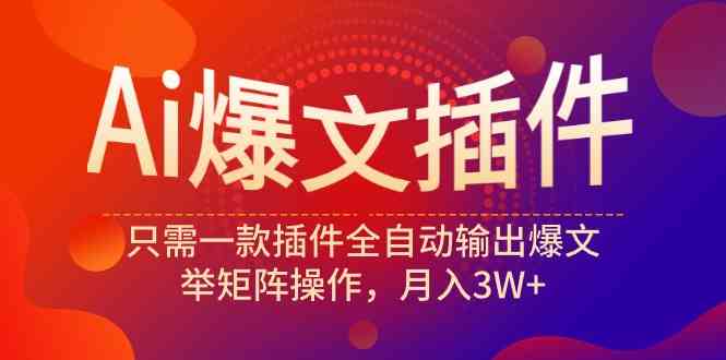 （9725期）Ai爆文插件，只需一款插件全自动输出爆文，举矩阵操作，月入3W+-117资源网