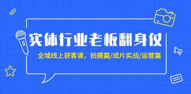 （9332期）实体行业老板翻身仗：全域-线上获客课，拍摄篇/成片实战/运营篇（20节课）-117资源网