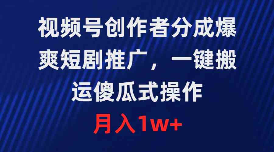 （9531期）视频号创作者分成，爆爽短剧推广，一键搬运，傻瓜式操作，月入1w+-117资源网