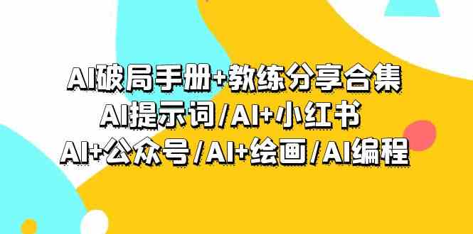 AI破局手册+教练分享合集：AI提示词/AI+小红书 /AI+公众号/AI+绘画/AI编程-117资源网