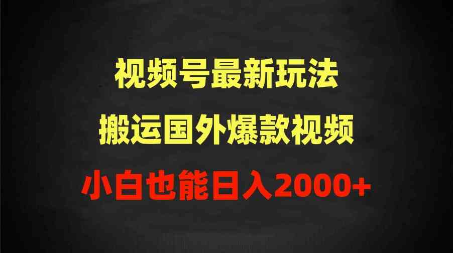 （9796期）2024视频号最新玩法，搬运国外爆款视频，100%过原创，小白也能日入2000+-117资源网