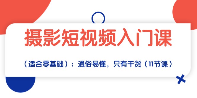 摄影短视频入门课（适合零基础）：通俗易懂，只有干货（11节课）-117资源网