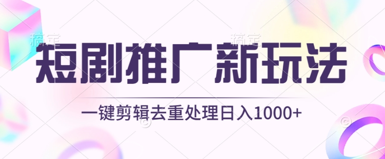 短剧推广新玩法，不剪辑，工具助力一键过原创，日入1000+-117资源网