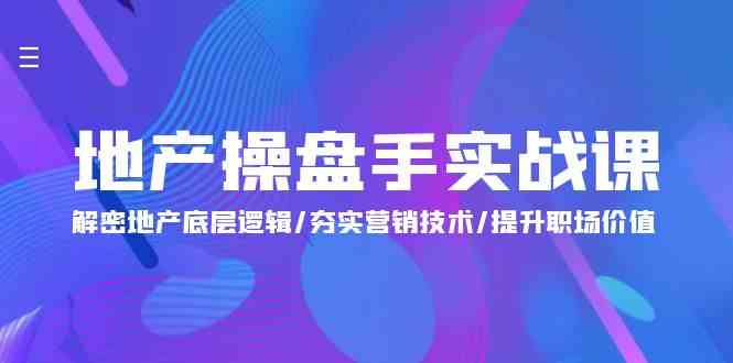 （9960期）地产 操盘手实战课：解密地产底层逻辑/夯实营销技术/提升职场价值（24节）-117资源网