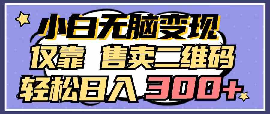 （9637期）小白无脑变现，仅靠售卖二维码，轻松日入300+-117资源网