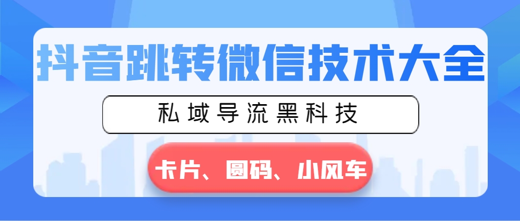 抖音跳转微信技术大全，私域导流黑科技—卡片圆码小风车-117资源网