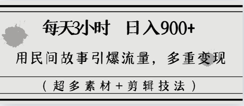 每天三小时日入900+，用民间故事引爆流量，多重变现（超多素材+剪辑技法）-117资源网