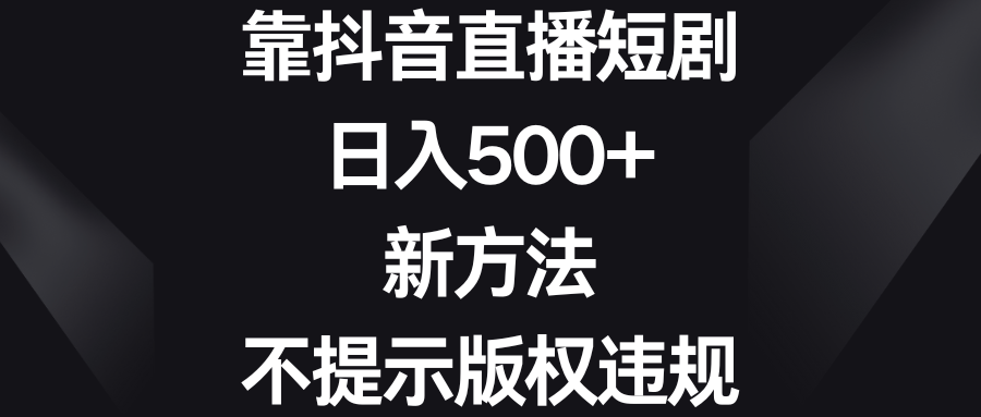 靠抖音直播短剧，日入500+，新方法、不提示版权违规-117资源网