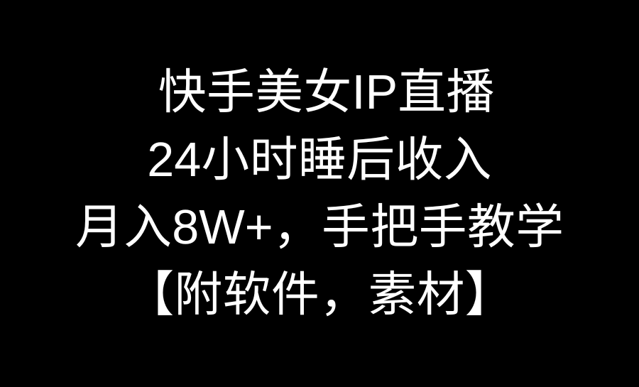 快手美女IP直播，24小时睡后收入，月入8W+，手把手教学【附软件，素材】-117资源网