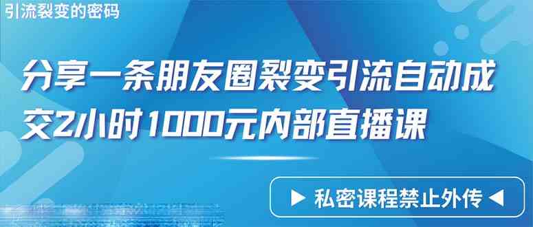 （9850期）仅靠分享一条朋友圈裂变引流自动成交2小时1000内部直播课程-117资源网