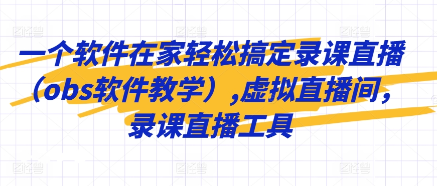 一个软件在家轻松搞定录课直播（obs软件教学）,虚拟直播间，录课直播工具-117资源网