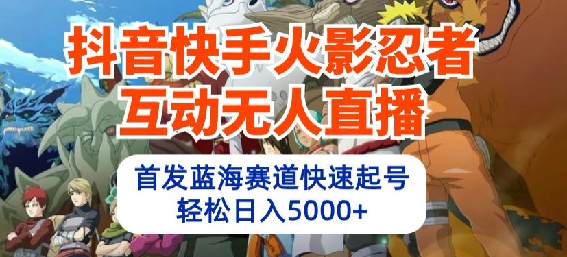 抖音快手火影忍者互动无人直播，首发蓝海赛道快速起号，轻松日入5000+-117资源网