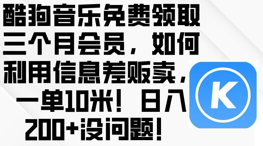 （10236期）酷狗音乐免费领取三个月会员，利用信息差贩卖，一单10米！日入200+没问题-117资源网