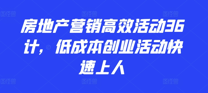 房地产营销高效活动36计，​低成本创业活动快速上人-117资源网