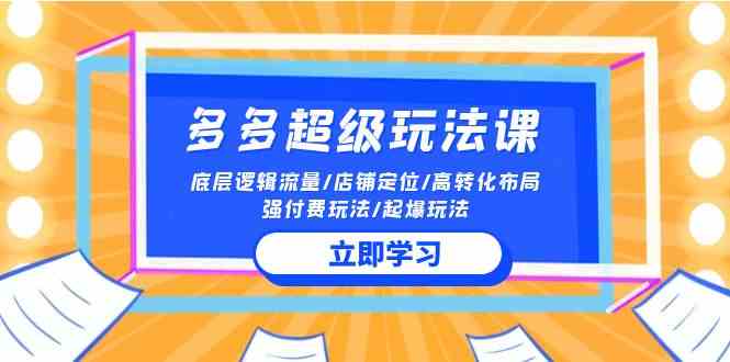 （10011期）2024多多 超级玩法课 流量底层逻辑/店铺定位/高转化布局/强付费/起爆玩法-117资源网