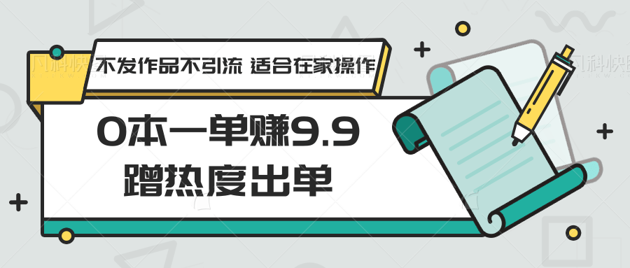 0本一单赚9.9蹭热度出单，不发作品不引流 适合在家操作-117资源网