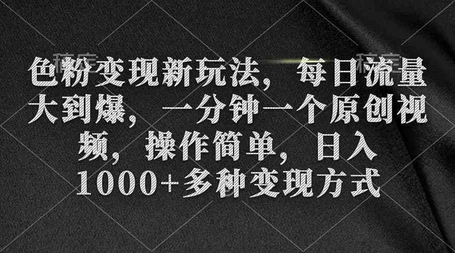 （9282期）色粉变现新玩法，每日流量大到爆，一分钟一个原创视频，操作简单，日入1…-117资源网