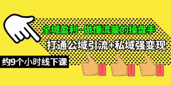 （10045期）全域盈利·做懂流量的操盘手，打通公域引流+私域强变现，约9个小时线下课-117资源网