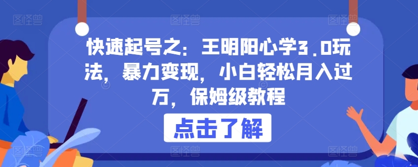 快速起号之：王明阳心学3.0玩法，暴力变现，小白轻松月入过万，保姆级教程-117资源网