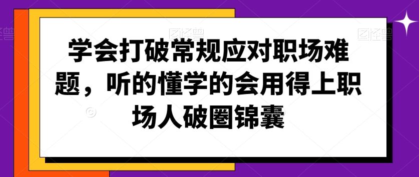 学会打破常规应对职场难题，听的懂学的会用得上职场人破圏锦囊-117资源网