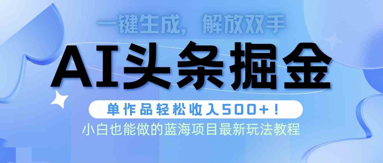 （9984期）头条AI掘金术最新玩法，全AI制作无需人工修稿，一键生成单篇文章收益500+-117资源网